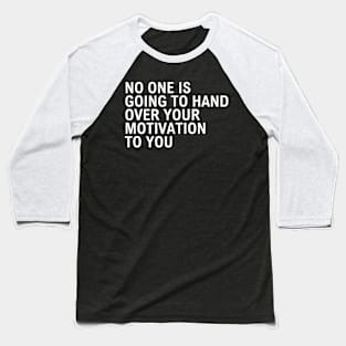 No One Is Going To Hand Over Your Motivation To You Baseball T-Shirt